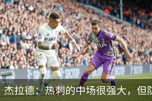 杰拉德：热刺的中场很强大，但防守不稳且今夏未引进一名高效前锋